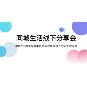 同城生活線下分享會(huì)：本地生活商家運(yùn)營策略、底層邏輯、直播人貨場及私域運(yùn)營