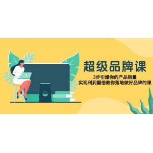 卓越品牌課程：三步引導(dǎo)，推動產(chǎn)品銷量激增，實現(xiàn)利潤翻番，指導(dǎo)你成功打造品牌的實戰(zhàn)指南