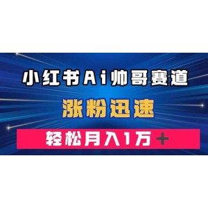 小紅書AI帥哥賽道：快速漲粉，輕松實(shí)現(xiàn)月入萬元（附軟件）