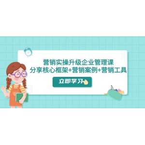 營銷實踐升級：企業(yè)管理課程，分享核心框架、營銷案例及營銷工具（課程與文檔）