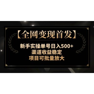 【全網(wǎng)變現(xiàn)首發(fā)】新手實操單號穩(wěn)定日入500，渠道收益持續(xù)增長，項目可批量放大操作