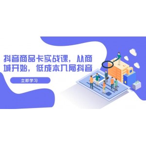 抖音商品卡實(shí)戰(zhàn)課程：從商城出發(fā)，以低成本進(jìn)軍抖音市場(chǎng)（共13節(jié)課）