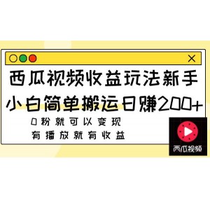 西瓜視頻收益玩法，新手小白輕松搬運，日賺200元，無需粉絲即可變現(xiàn)，播放量帶來收益