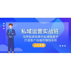 私域運營實戰(zhàn)課程：培養(yǎng)高效能的私域操盤手，構建客戶自循環(huán)賺錢體系