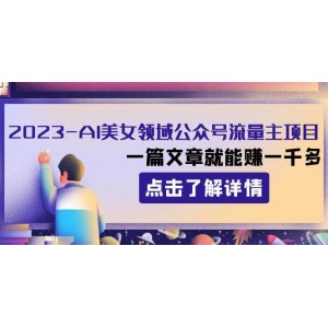 2023AI美女領(lǐng)域公眾號流量主項目：一篇文章就能賺一千多