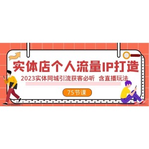 實(shí)體店個(gè)人流量IP打造2023版：同城引流獲客必學(xué)，含直播玩法（75節(jié)完整版）