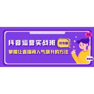 抖音運(yùn)營(yíng)實(shí)戰(zhàn)秘籍：掌握直播間人氣飆升的技巧（10節(jié)課）