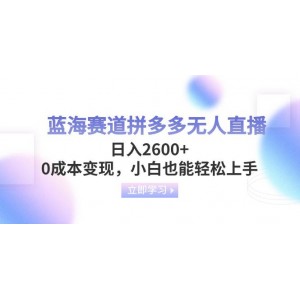 藍海領(lǐng)域拼多多無人直播攻略，日收益2600元，零成本變現(xiàn)，小白也能輕松掌握。