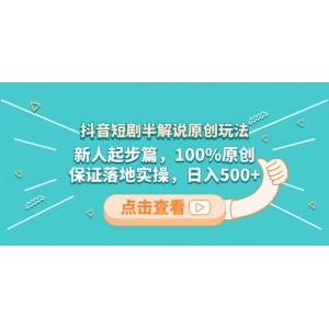 抖音短劇半解說原創(chuàng)玩法：新人起步寶典！100%原創(chuàng)，確保實操落地，日入500元不是夢！