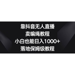 抖音無人直播新玩法：賣編繩教程，小白也能日入1000元！落地實(shí)操保姆級(jí)教程，輕松掌握財(cái)富密碼！