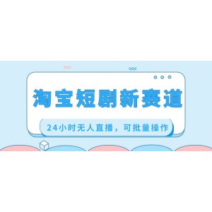 淘寶短劇市場的創(chuàng)新路徑：24小時無人直播，實現(xiàn)高效批量運營