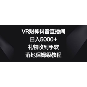 VR財神抖音直播：日入5000元，禮物源源不斷，落地實操保姆級教程