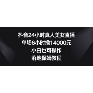 抖音24小時(shí)真人美女直播，單場(chǎng)6小時(shí)擼14000元，小白也可操作，落地保姆教程