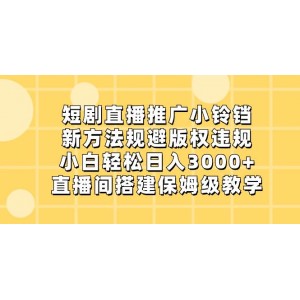 短劇直播推廣小鈴鐺：新方法規(guī)避版權(quán)違規(guī)，小白輕松日入3000元，直播間搭建與運營全攻略！