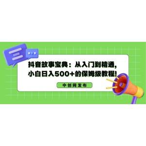 抖音故事寶典：零基礎(chǔ)到精通，小白日賺500元的全程指導(dǎo)教程！