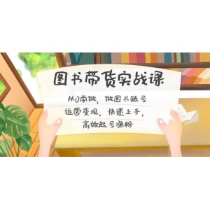 圖書帶貨實戰(zhàn)課程2.0：從零開始，圖書賬號運營與變現(xiàn)全攻略，快速上手，高效起號與漲粉秘籍！