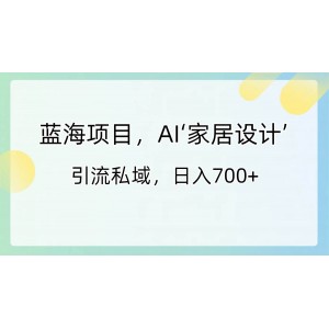 熱門項目：AI家居設(shè)計引流私域，輕松日入700元！