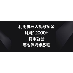 利用機(jī)器人制作視頻，輕松月入12000元！零基礎(chǔ)也能快速上手，全程保姆級教程！