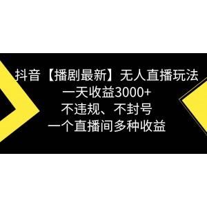 抖音【播劇最新】無(wú)人直播玩法揭秘：不違規(guī)、不封號(hào)，一天收益高達(dá)3000元！