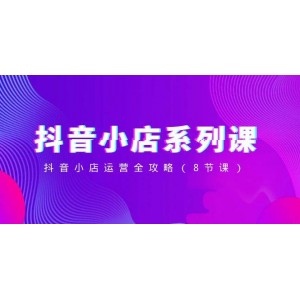 抖音小店運營全掌握：8節(jié)課系列教程，從入門到精通，助你開啟電商新篇章！