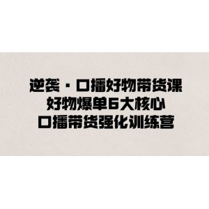 逆襲口播帶貨王：掌握6大核心秘訣，強化口播帶貨能力，讓你輕松成為爆款達人！