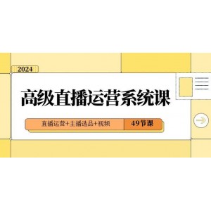 2024高級(jí)直播運(yùn)營(yíng)專業(yè)課程：從直播運(yùn)營(yíng)到主播選品，再到短視頻制作，一應(yīng)俱全（共49節(jié)課）！