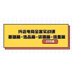 抖店電商實戰(zhàn)指南：從基礎(chǔ)到進(jìn)階，選品、貨源、流量全攻略（共23節(jié)課）！