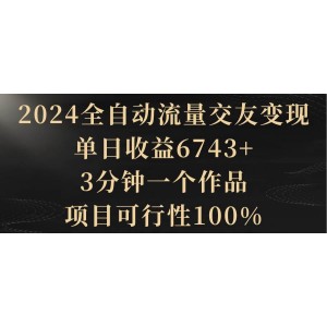 2024全自動流量交友變現(xiàn)，單日收益6743+，3分鐘一個作品，項目可行性100%