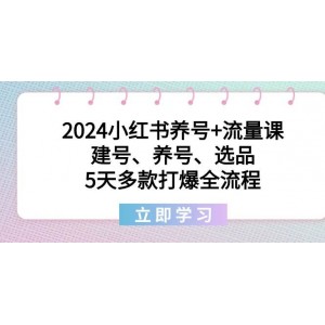 2024小紅書(shū)賬號(hào)打造與流量提升課程：從建號(hào)到養(yǎng)號(hào)，再到選品策略，五天內(nèi)多款產(chǎn)品引爆市場(chǎng)，全程解析！