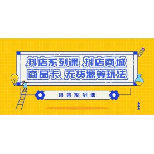 抖音小店全套課程：深入解析抖店商城、商品卡及無(wú)貨源運(yùn)營(yíng)策略