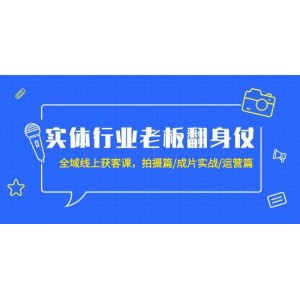 實(shí)體企業(yè)老板逆襲之路：全域線上獲客實(shí)戰(zhàn)課，涵蓋拍攝技巧、成片制作與運(yùn)營(yíng)策略（共20節(jié)精彩課程）