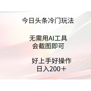 今日頭條冷門玩法，無需用AI工具，會截圖即可。門檻低好操作好上手，日…