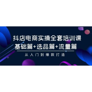 抖店電商全方位實操培訓(xùn)課：入門基礎(chǔ)、精準(zhǔn)選品、流量引流，助你打造爆款之路