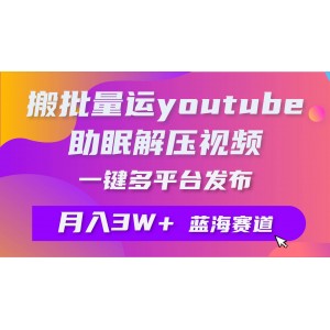 批量搬運(yùn)YouTube解壓助眠視頻 一鍵多平臺(tái)發(fā)布 月入2W+