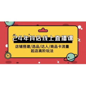 2024年抖店線上直播教程：從店鋪搭建到選品達(dá)人，掌握商品卡流量與起店高階策略