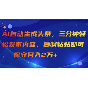 AI智能生成頭條，三分鐘快速發(fā)布內(nèi)容，簡(jiǎn)單復(fù)制粘貼，輕松實(shí)現(xiàn)月入2萬(wàn)以上