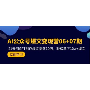 AI公眾號(hào)爆款文章變現(xiàn)課程06+07期，21天GPT助力創(chuàng)作，效率飆升10倍，輕松打造10w+閱讀爆款