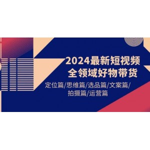 2024年短視頻全領(lǐng)域熱銷貨品帶貨攻略：精準(zhǔn)定位篇/創(chuàng)新思維篇/明智選品篇/精彩文案篇/專業(yè)拍攝篇/高效運(yùn)營篇