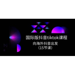 TikTok國際版進階實戰(zhàn)課：開啟海外抖音之旅，掌握全球營銷秘籍（15節(jié)精華課）