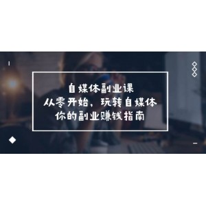 自媒體-副業(yè)課，從0開始，玩轉(zhuǎn)自媒體——你的副業(yè)賺錢指南（58節(jié)課）